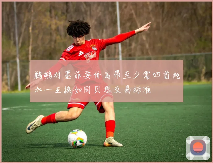 鹈鹕对墨菲要价高昂至少需四首轮加一互换如同贝恩交易标准