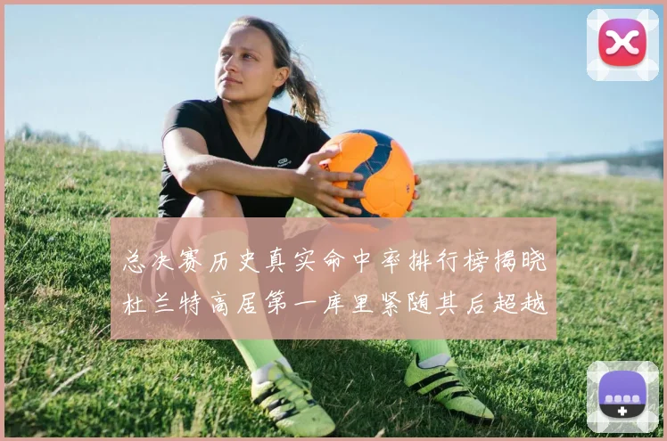 总决赛历史真实命中率排行榜揭晓杜兰特高居第一库里紧随其后超越奥尼尔