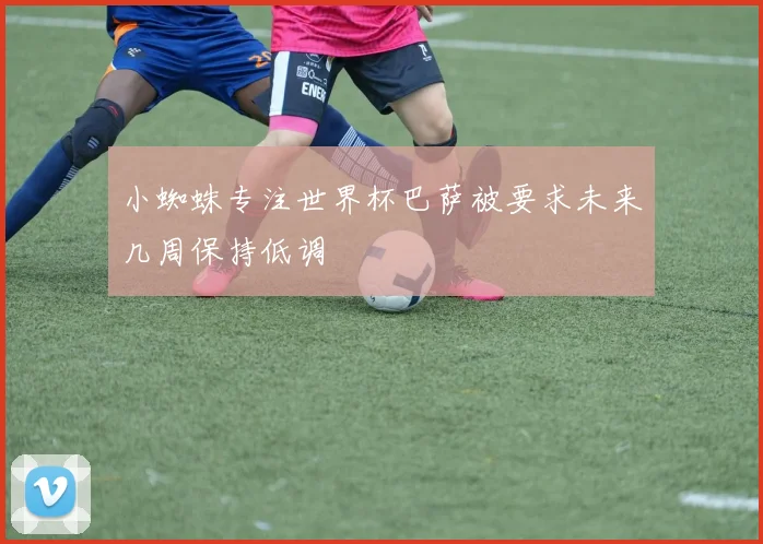 小蜘蛛专注世界杯巴萨被要求未来几周保持低调