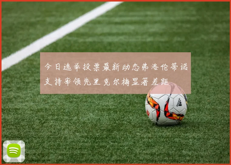 今日选举投票最新动态弗洛伦蒂诺支持率领先里克尔梅显著差距