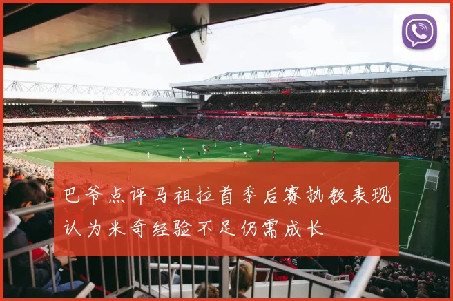 巴爷点评马祖拉首季后赛执教表现认为米奇经验不足仍需成长