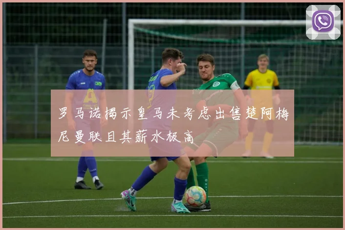 罗马诺揭示皇马未考虑出售楚阿梅尼曼联且其薪水极高