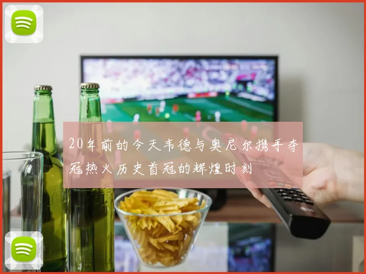 20年前的今天韦德与奥尼尔携手夺冠热火历史首冠的辉煌时刻